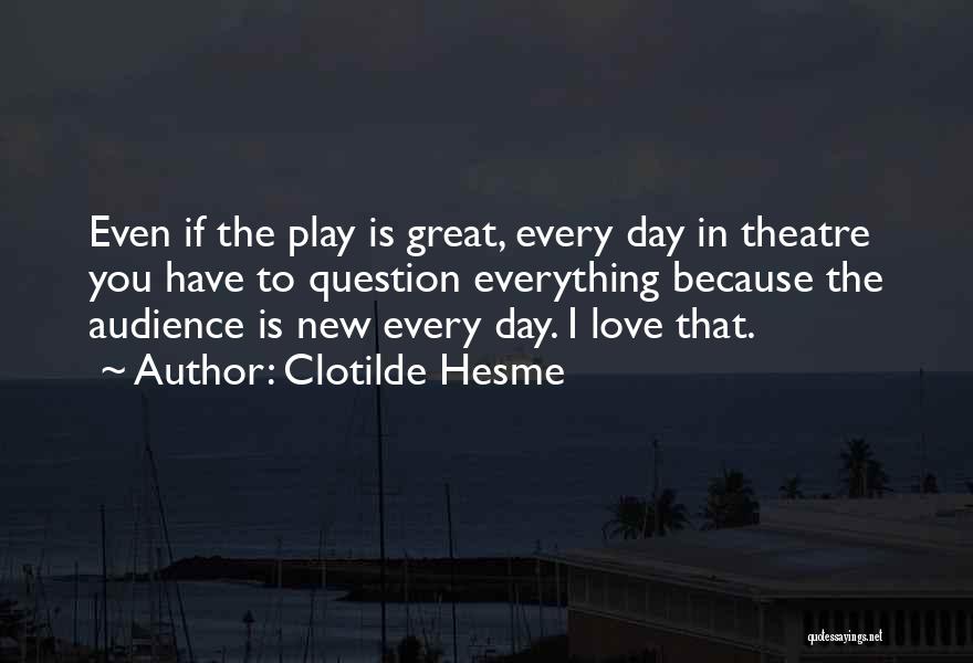 Clotilde Hesme Quotes: Even If The Play Is Great, Every Day In Theatre You Have To Question Everything Because The Audience Is New