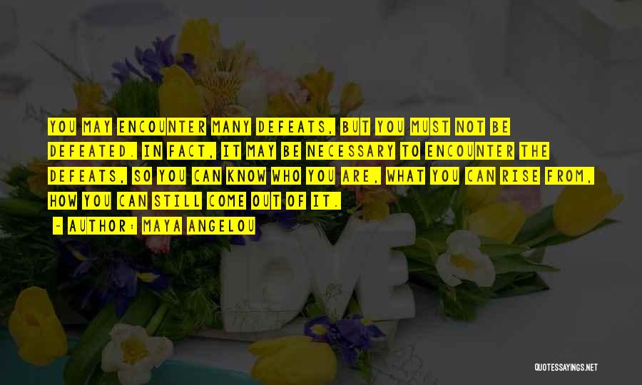 Maya Angelou Quotes: You May Encounter Many Defeats, But You Must Not Be Defeated. In Fact, It May Be Necessary To Encounter The