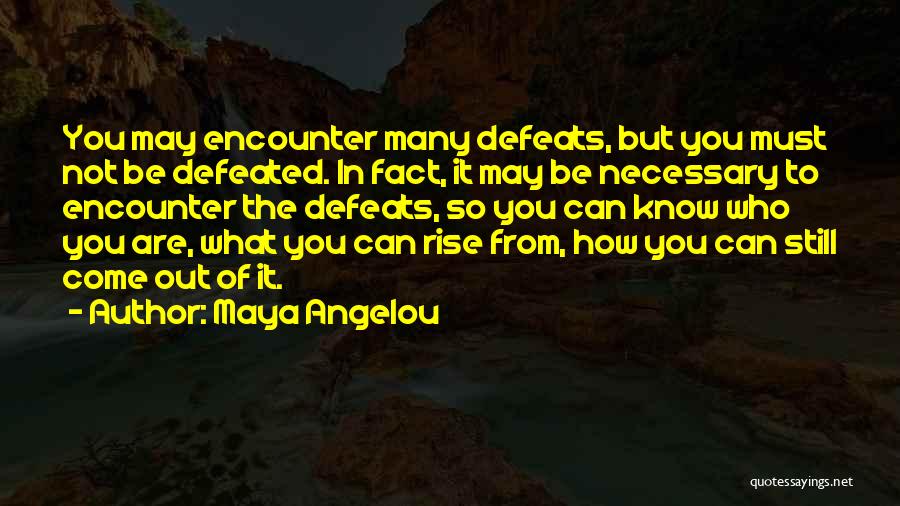 Maya Angelou Quotes: You May Encounter Many Defeats, But You Must Not Be Defeated. In Fact, It May Be Necessary To Encounter The