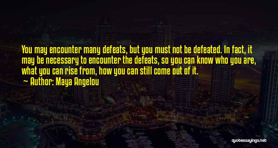Maya Angelou Quotes: You May Encounter Many Defeats, But You Must Not Be Defeated. In Fact, It May Be Necessary To Encounter The