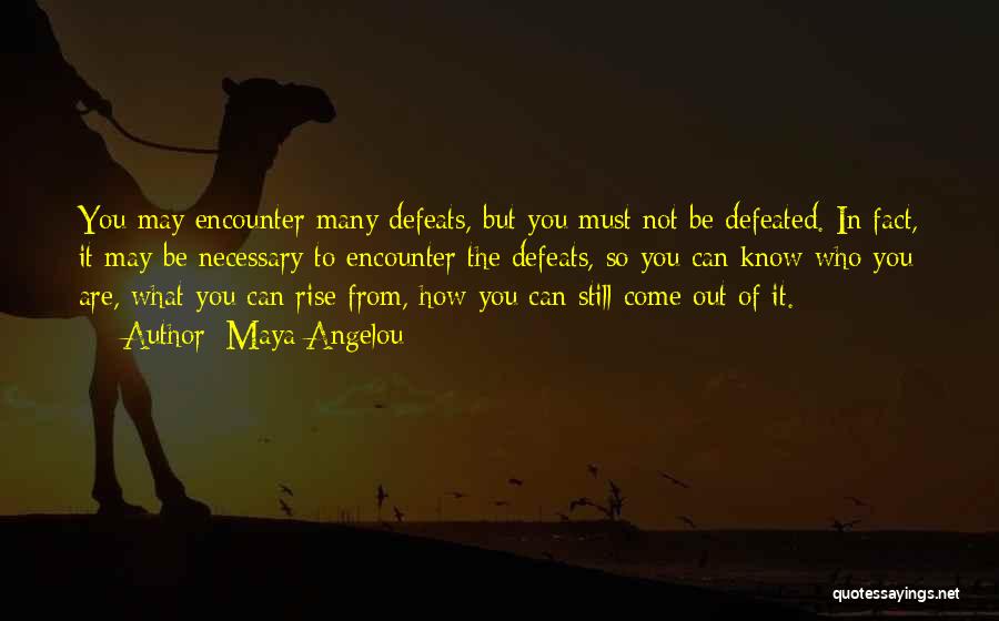 Maya Angelou Quotes: You May Encounter Many Defeats, But You Must Not Be Defeated. In Fact, It May Be Necessary To Encounter The