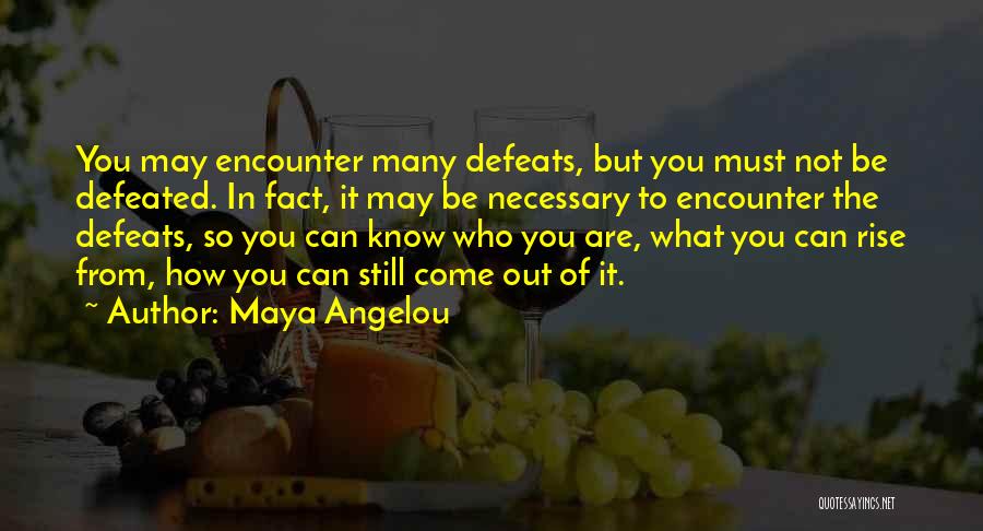 Maya Angelou Quotes: You May Encounter Many Defeats, But You Must Not Be Defeated. In Fact, It May Be Necessary To Encounter The
