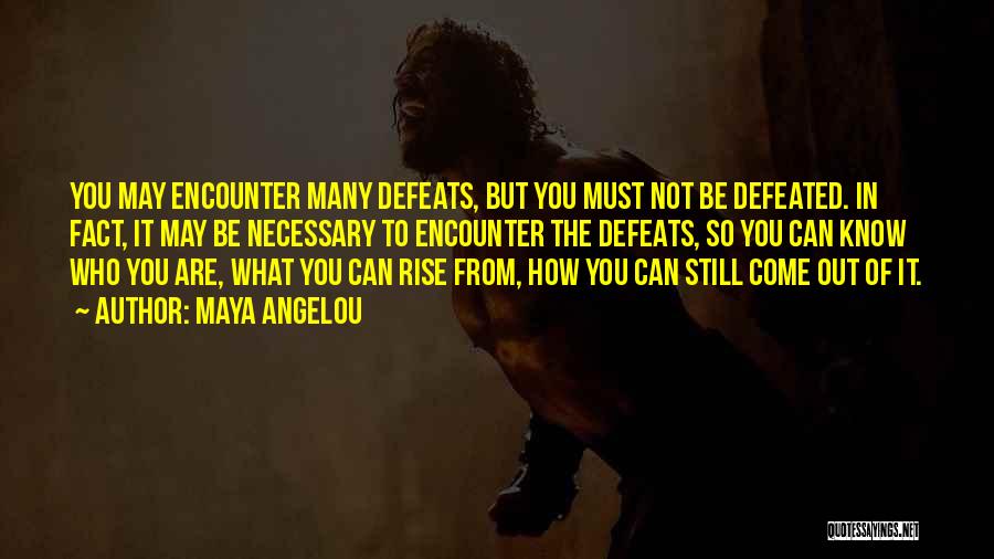Maya Angelou Quotes: You May Encounter Many Defeats, But You Must Not Be Defeated. In Fact, It May Be Necessary To Encounter The