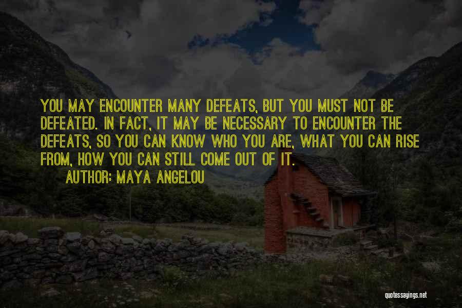 Maya Angelou Quotes: You May Encounter Many Defeats, But You Must Not Be Defeated. In Fact, It May Be Necessary To Encounter The