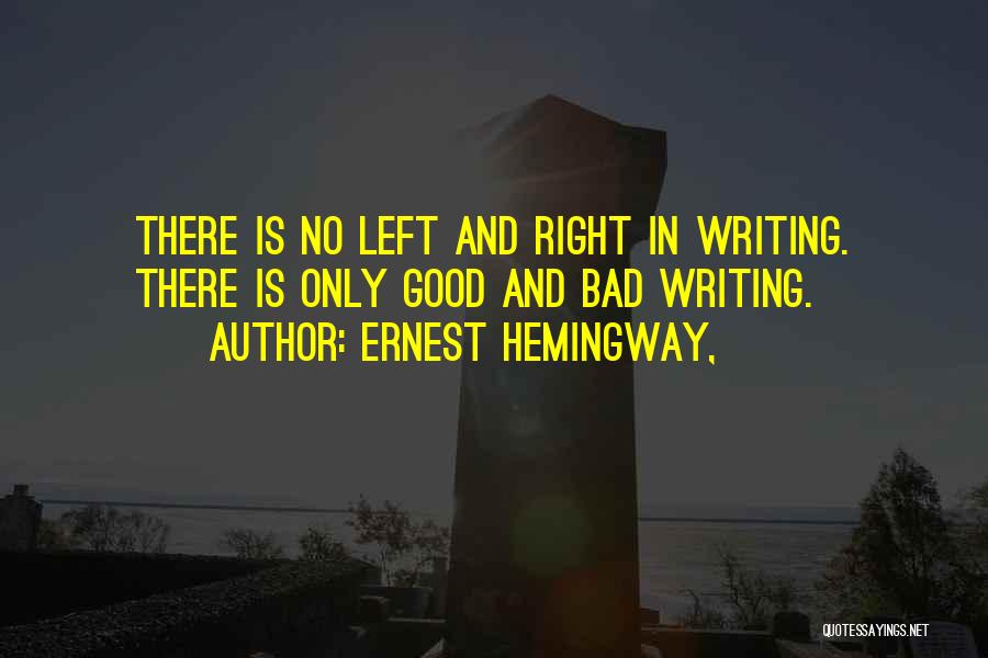 Ernest Hemingway, Quotes: There Is No Left And Right In Writing. There Is Only Good And Bad Writing.