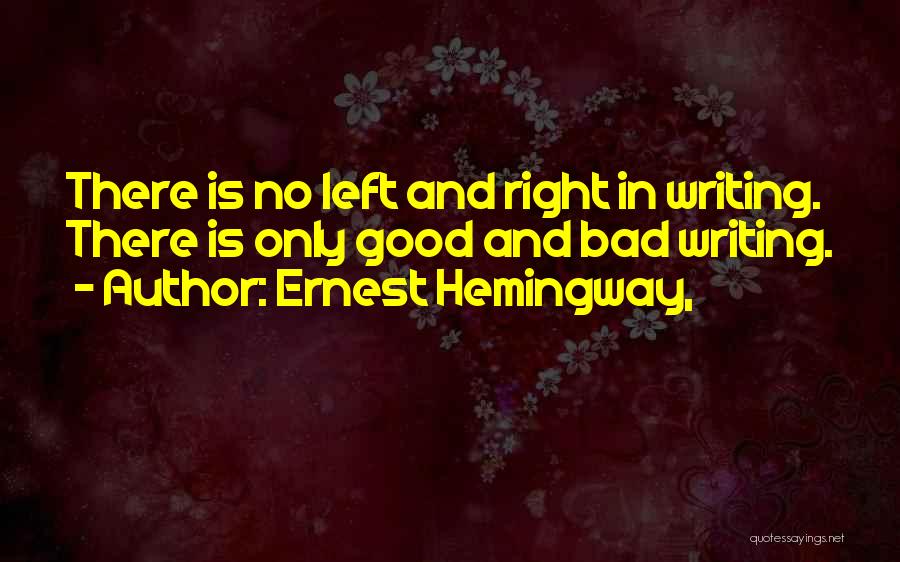 Ernest Hemingway, Quotes: There Is No Left And Right In Writing. There Is Only Good And Bad Writing.