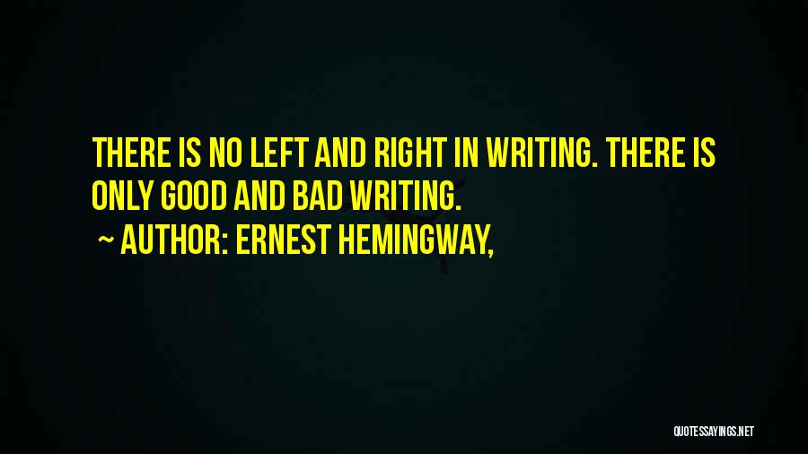 Ernest Hemingway, Quotes: There Is No Left And Right In Writing. There Is Only Good And Bad Writing.