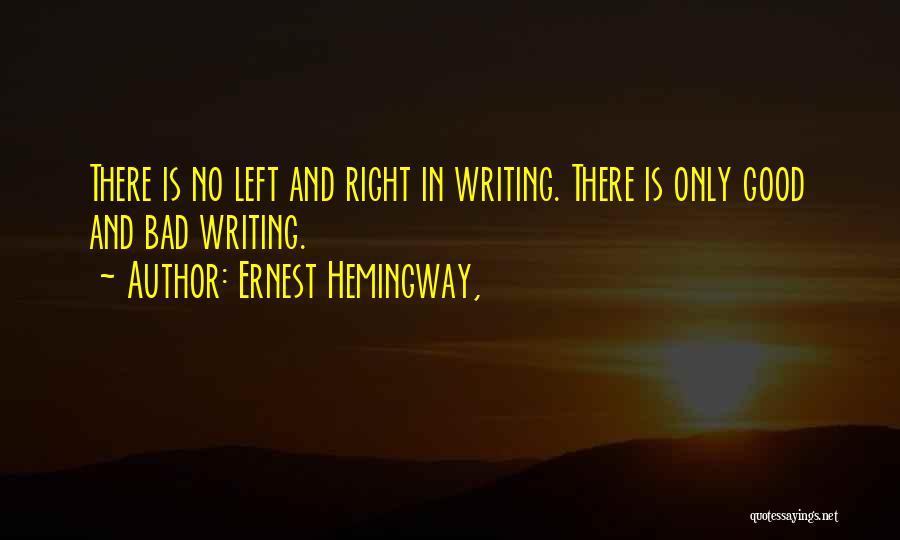 Ernest Hemingway, Quotes: There Is No Left And Right In Writing. There Is Only Good And Bad Writing.