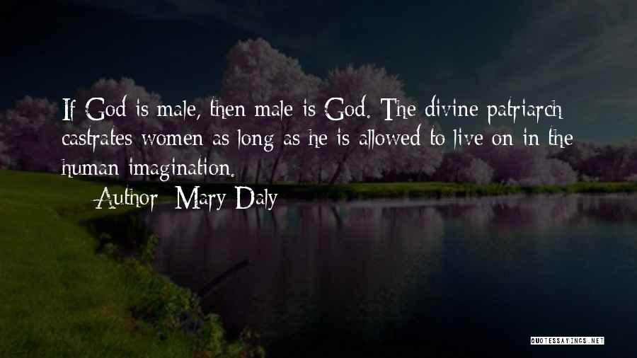 Mary Daly Quotes: If God Is Male, Then Male Is God. The Divine Patriarch Castrates Women As Long As He Is Allowed To