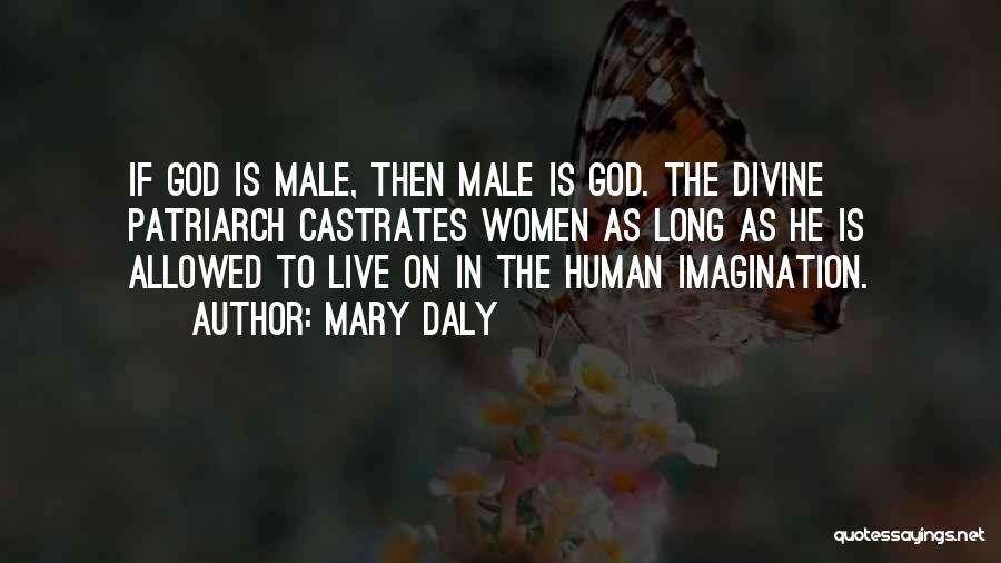 Mary Daly Quotes: If God Is Male, Then Male Is God. The Divine Patriarch Castrates Women As Long As He Is Allowed To