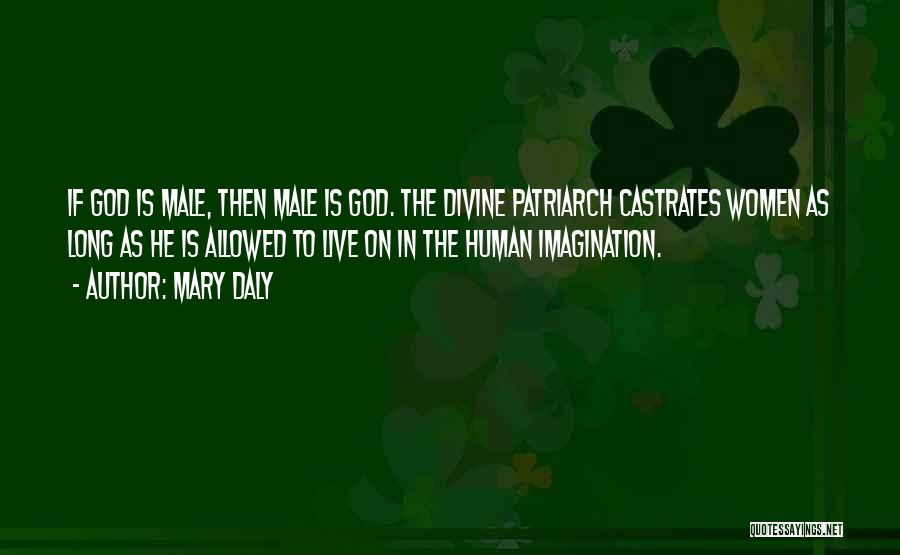 Mary Daly Quotes: If God Is Male, Then Male Is God. The Divine Patriarch Castrates Women As Long As He Is Allowed To