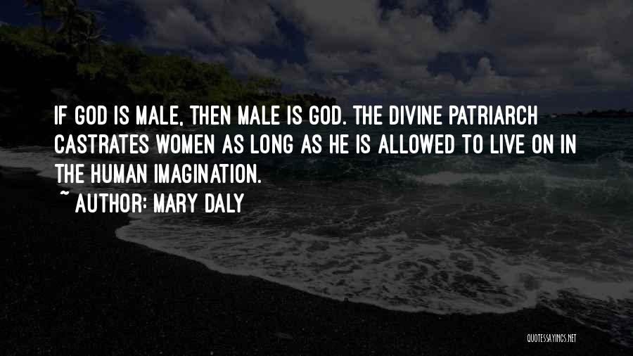 Mary Daly Quotes: If God Is Male, Then Male Is God. The Divine Patriarch Castrates Women As Long As He Is Allowed To