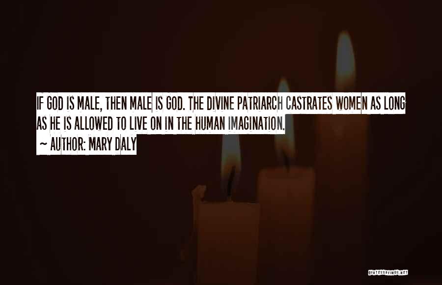 Mary Daly Quotes: If God Is Male, Then Male Is God. The Divine Patriarch Castrates Women As Long As He Is Allowed To