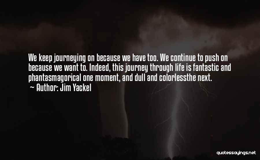 Jim Yackel Quotes: We Keep Journeying On Because We Have Too. We Continue To Push On Because We Want To. Indeed, This Journey