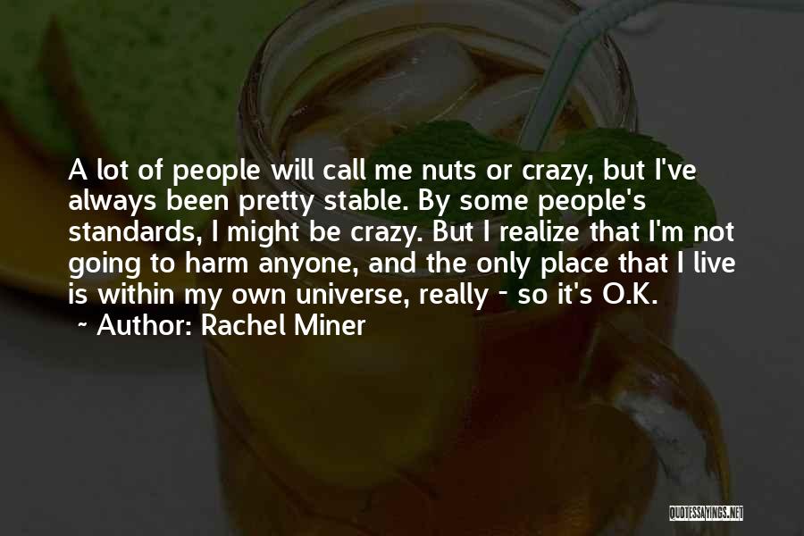 Rachel Miner Quotes: A Lot Of People Will Call Me Nuts Or Crazy, But I've Always Been Pretty Stable. By Some People's Standards,