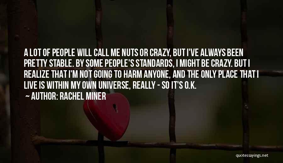 Rachel Miner Quotes: A Lot Of People Will Call Me Nuts Or Crazy, But I've Always Been Pretty Stable. By Some People's Standards,