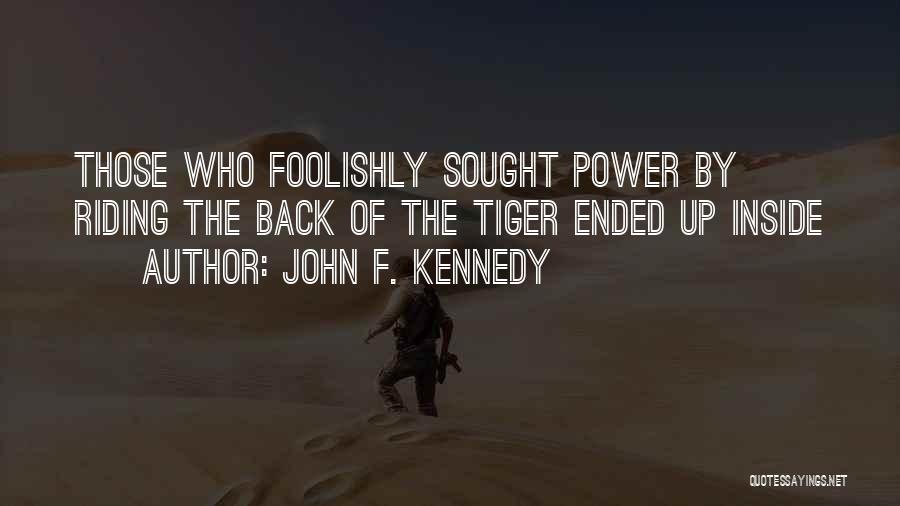 John F. Kennedy Quotes: Those Who Foolishly Sought Power By Riding The Back Of The Tiger Ended Up Inside