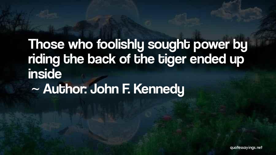 John F. Kennedy Quotes: Those Who Foolishly Sought Power By Riding The Back Of The Tiger Ended Up Inside