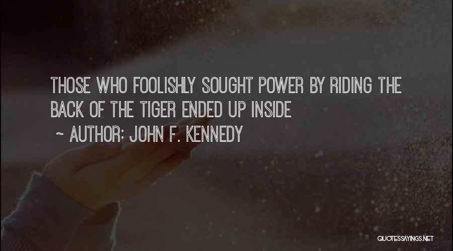 John F. Kennedy Quotes: Those Who Foolishly Sought Power By Riding The Back Of The Tiger Ended Up Inside