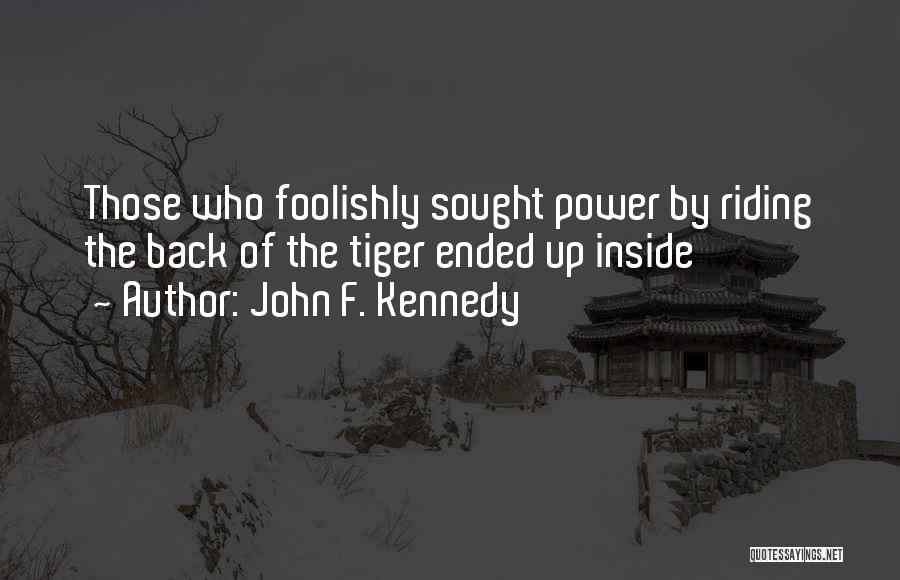 John F. Kennedy Quotes: Those Who Foolishly Sought Power By Riding The Back Of The Tiger Ended Up Inside