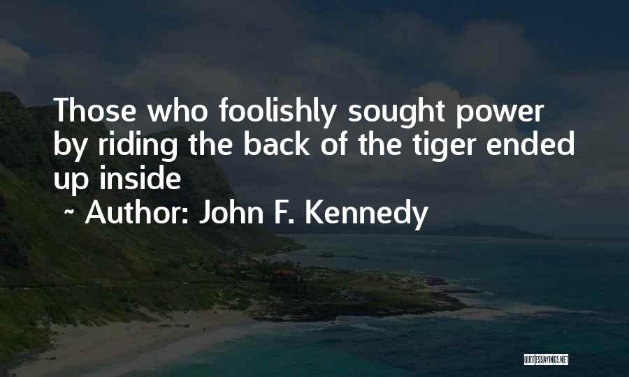 John F. Kennedy Quotes: Those Who Foolishly Sought Power By Riding The Back Of The Tiger Ended Up Inside