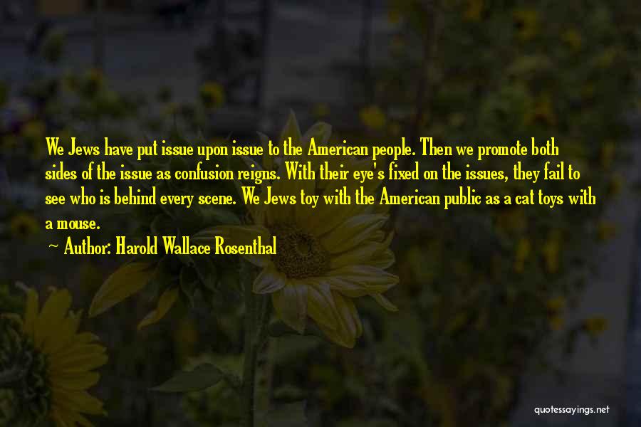 Harold Wallace Rosenthal Quotes: We Jews Have Put Issue Upon Issue To The American People. Then We Promote Both Sides Of The Issue As