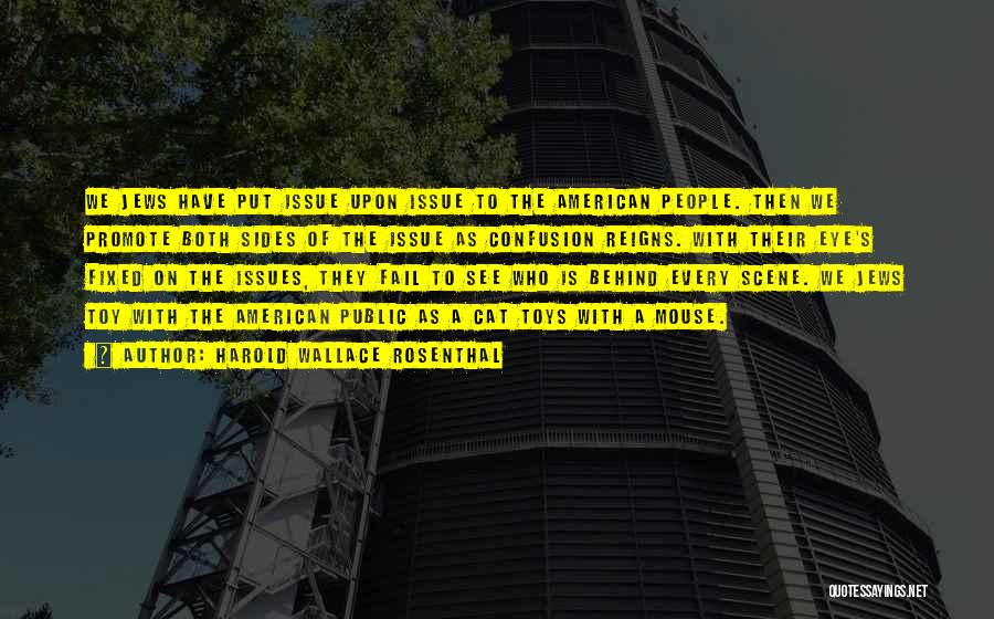 Harold Wallace Rosenthal Quotes: We Jews Have Put Issue Upon Issue To The American People. Then We Promote Both Sides Of The Issue As