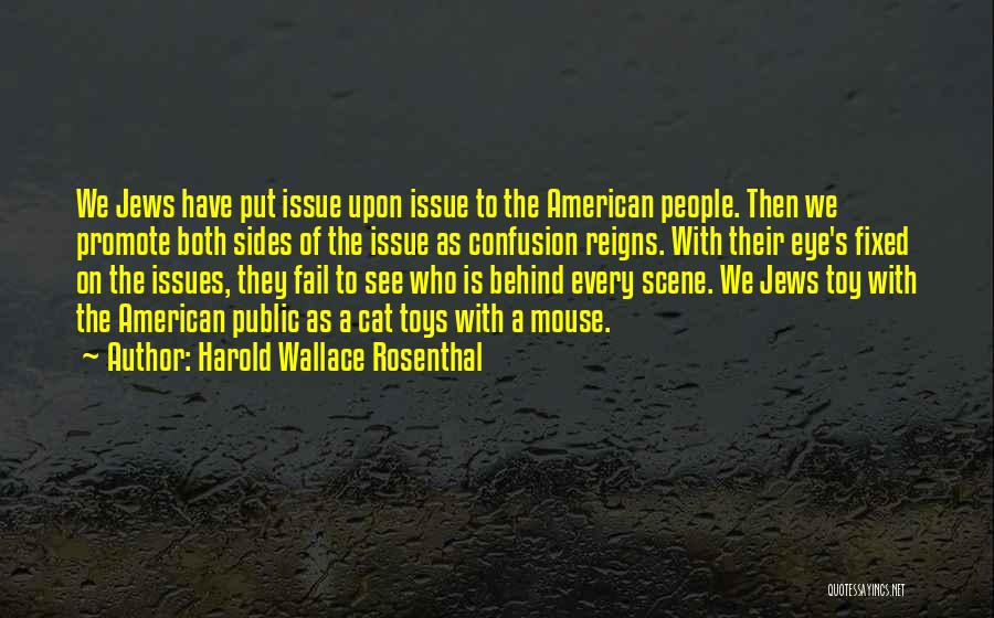 Harold Wallace Rosenthal Quotes: We Jews Have Put Issue Upon Issue To The American People. Then We Promote Both Sides Of The Issue As