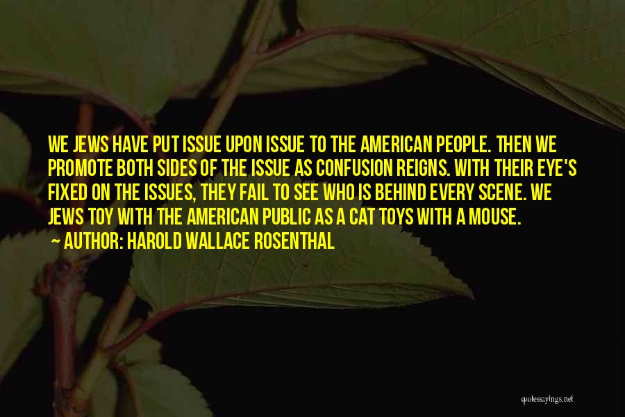 Harold Wallace Rosenthal Quotes: We Jews Have Put Issue Upon Issue To The American People. Then We Promote Both Sides Of The Issue As