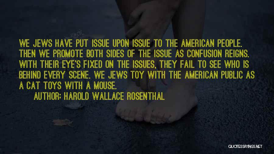 Harold Wallace Rosenthal Quotes: We Jews Have Put Issue Upon Issue To The American People. Then We Promote Both Sides Of The Issue As
