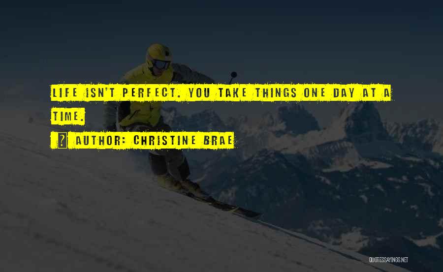 Christine Brae Quotes: Life Isn't Perfect. You Take Things One Day At A Time.