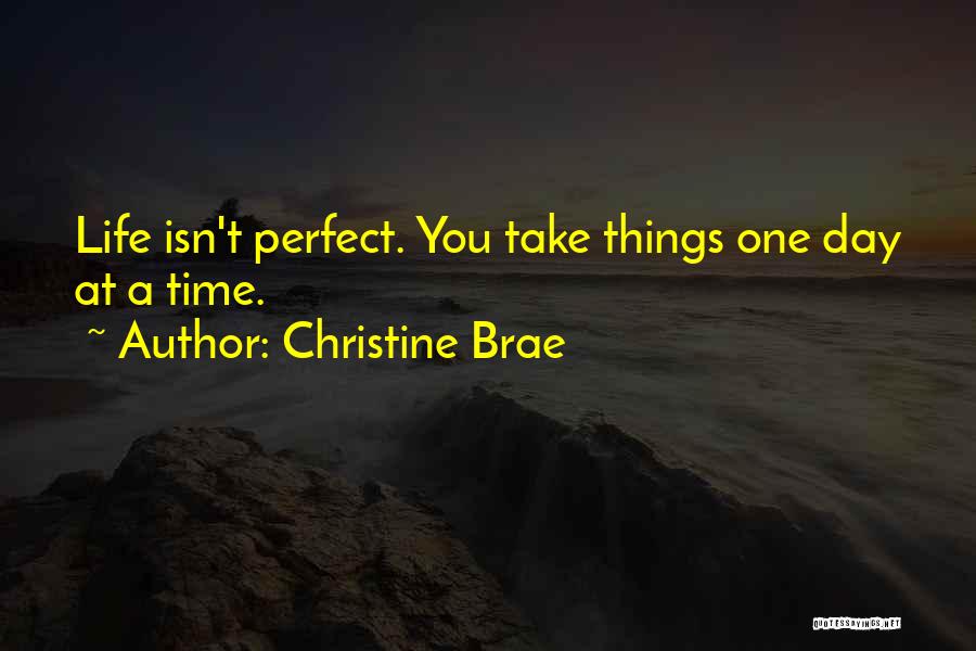 Christine Brae Quotes: Life Isn't Perfect. You Take Things One Day At A Time.