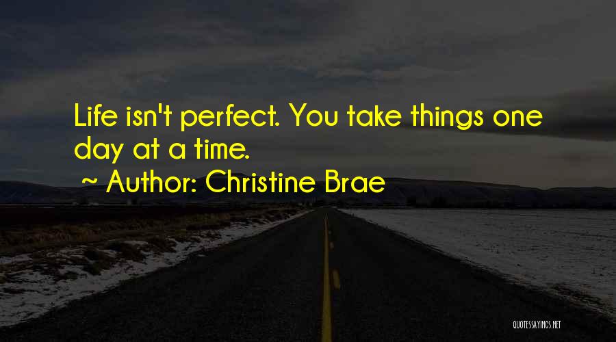Christine Brae Quotes: Life Isn't Perfect. You Take Things One Day At A Time.