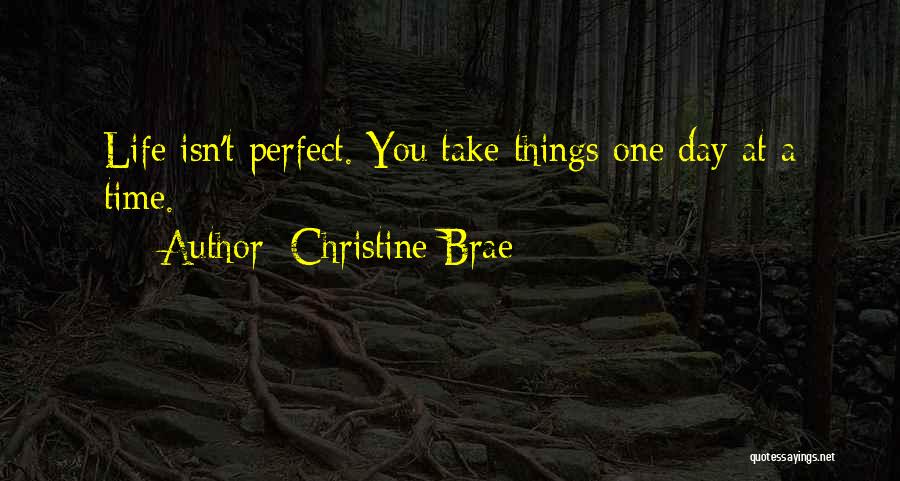 Christine Brae Quotes: Life Isn't Perfect. You Take Things One Day At A Time.