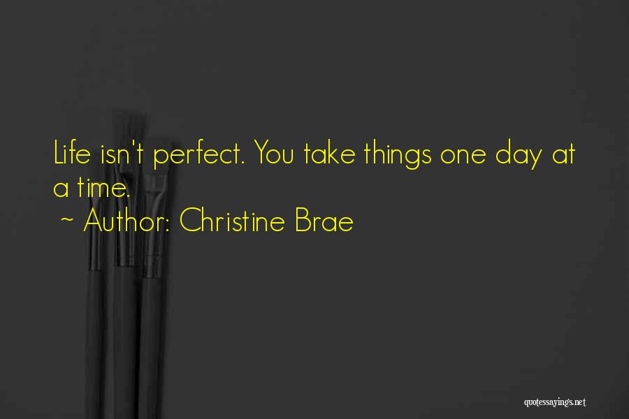 Christine Brae Quotes: Life Isn't Perfect. You Take Things One Day At A Time.