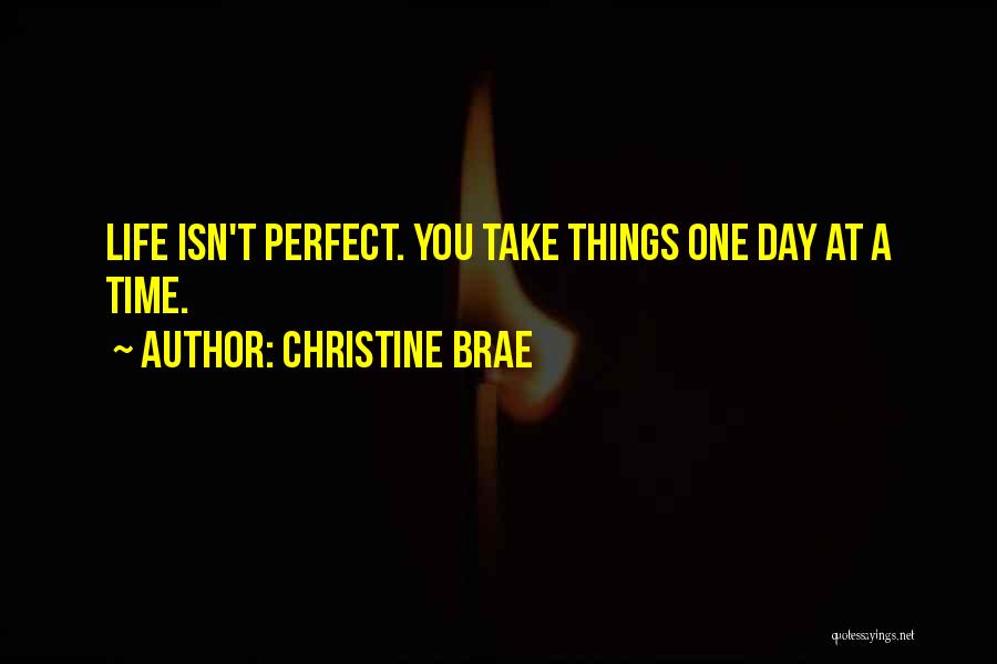 Christine Brae Quotes: Life Isn't Perfect. You Take Things One Day At A Time.