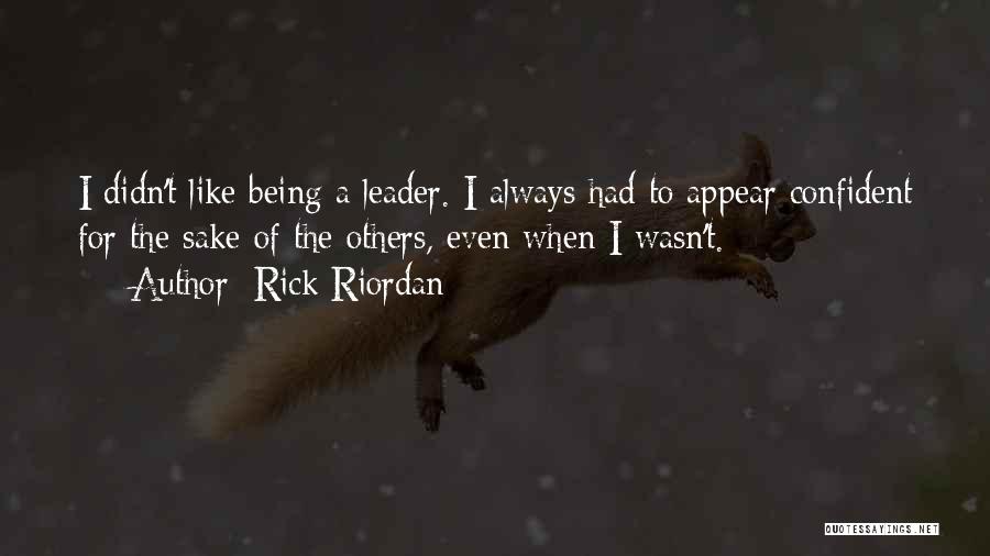 Rick Riordan Quotes: I Didn't Like Being A Leader. I Always Had To Appear Confident For The Sake Of The Others, Even When