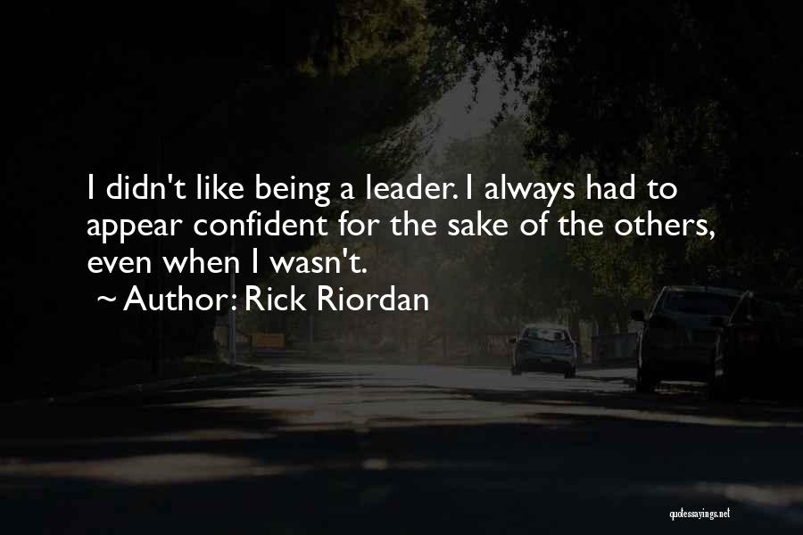 Rick Riordan Quotes: I Didn't Like Being A Leader. I Always Had To Appear Confident For The Sake Of The Others, Even When