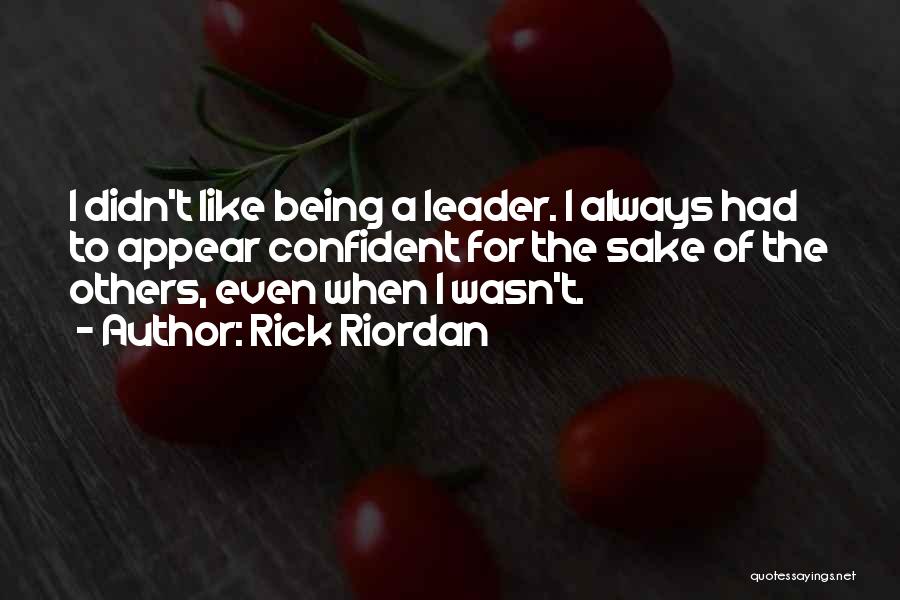 Rick Riordan Quotes: I Didn't Like Being A Leader. I Always Had To Appear Confident For The Sake Of The Others, Even When