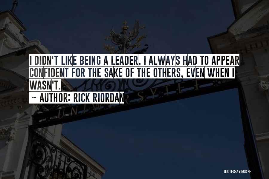Rick Riordan Quotes: I Didn't Like Being A Leader. I Always Had To Appear Confident For The Sake Of The Others, Even When