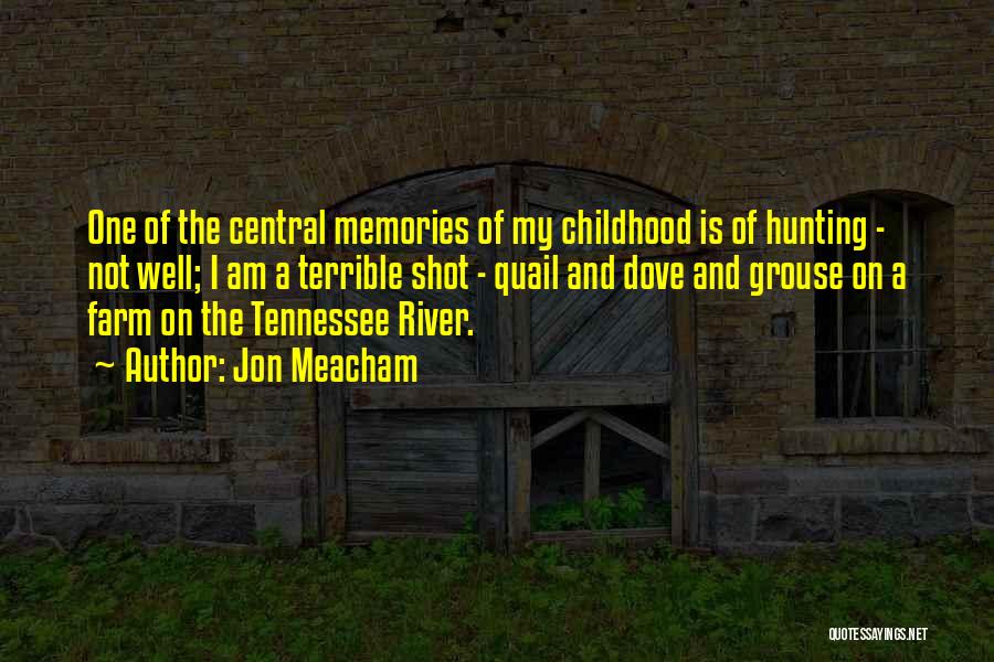 Jon Meacham Quotes: One Of The Central Memories Of My Childhood Is Of Hunting - Not Well; I Am A Terrible Shot -