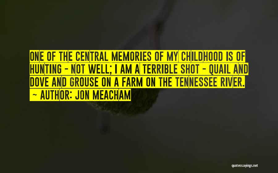 Jon Meacham Quotes: One Of The Central Memories Of My Childhood Is Of Hunting - Not Well; I Am A Terrible Shot -