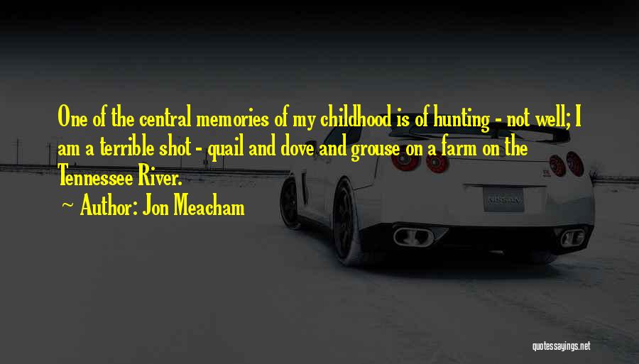 Jon Meacham Quotes: One Of The Central Memories Of My Childhood Is Of Hunting - Not Well; I Am A Terrible Shot -