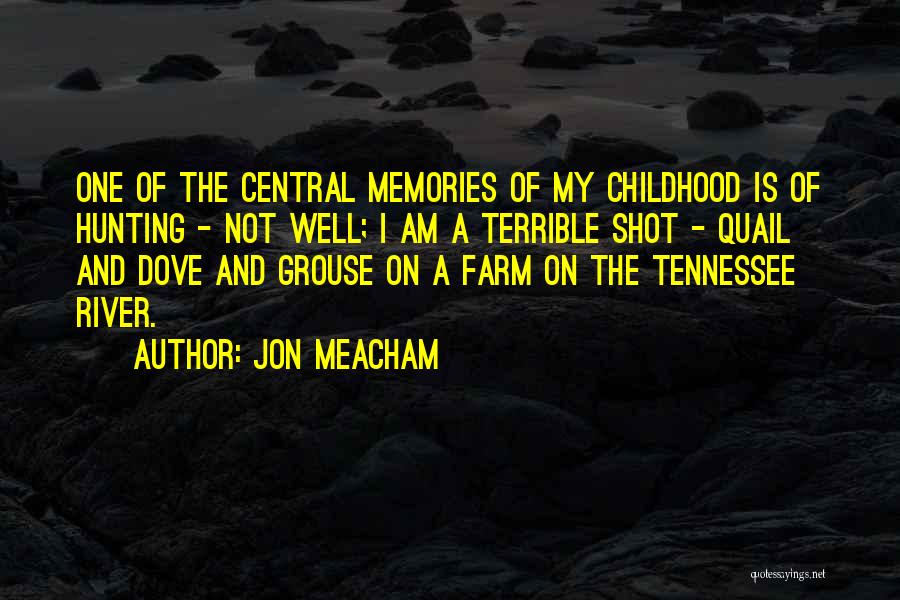 Jon Meacham Quotes: One Of The Central Memories Of My Childhood Is Of Hunting - Not Well; I Am A Terrible Shot -