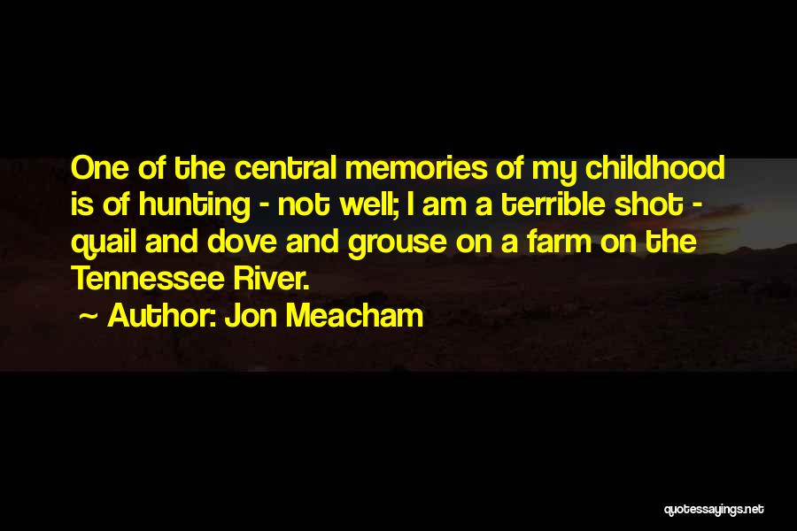 Jon Meacham Quotes: One Of The Central Memories Of My Childhood Is Of Hunting - Not Well; I Am A Terrible Shot -