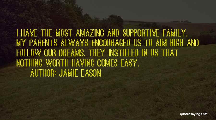Jamie Eason Quotes: I Have The Most Amazing And Supportive Family. My Parents Always Encouraged Us To Aim High And Follow Our Dreams.
