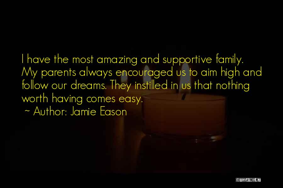Jamie Eason Quotes: I Have The Most Amazing And Supportive Family. My Parents Always Encouraged Us To Aim High And Follow Our Dreams.