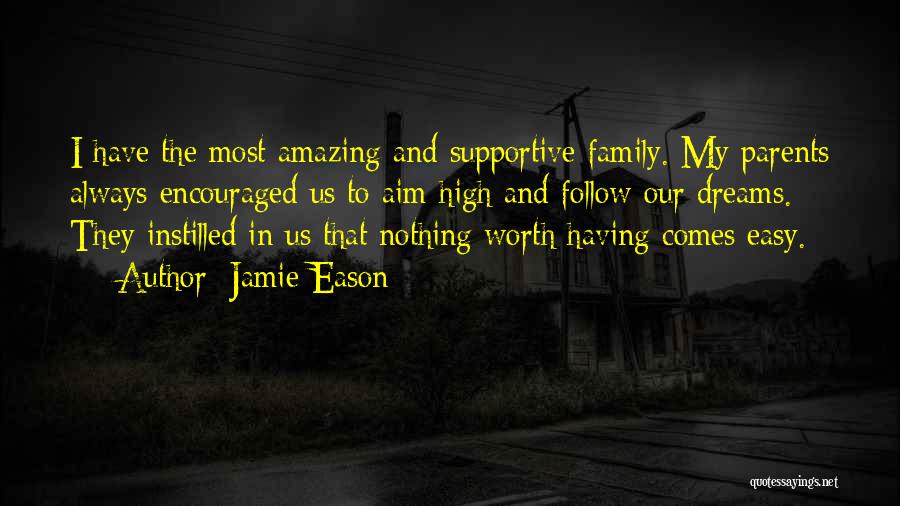 Jamie Eason Quotes: I Have The Most Amazing And Supportive Family. My Parents Always Encouraged Us To Aim High And Follow Our Dreams.