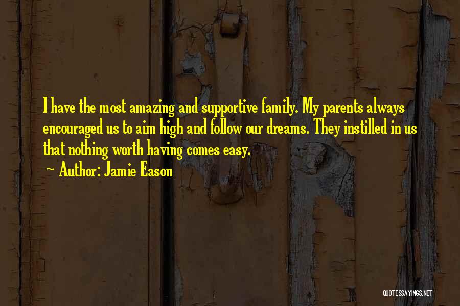 Jamie Eason Quotes: I Have The Most Amazing And Supportive Family. My Parents Always Encouraged Us To Aim High And Follow Our Dreams.