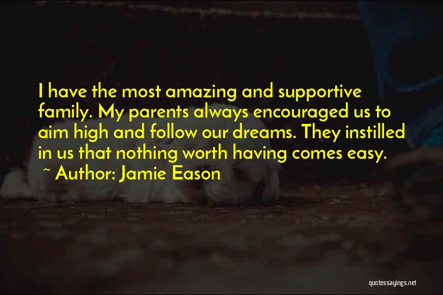 Jamie Eason Quotes: I Have The Most Amazing And Supportive Family. My Parents Always Encouraged Us To Aim High And Follow Our Dreams.